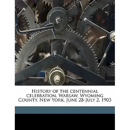 History Of The Centennial Celebration, Warsaw, Wyoming County, New York, June 28-July 2, 1903 - Paperback 1