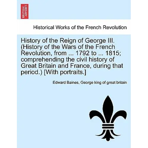History Of The Reign Of George Iii. (History Of The Wars Of The French Revolution, From ... 1792 To ... 1815; Comprehending The Civil History Of Great - Paperback 1