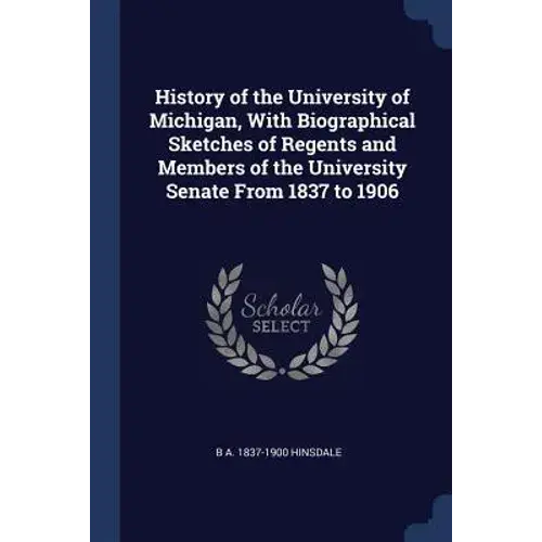 History Of The University Of Michigan, With Biographical Sketches Of Regents And Members Of The University Senate From 1837 To 1906 - Paperback 1