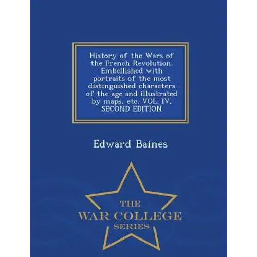 History Of The Wars Of The French Revolution. Embellished With Portraits Of The Most Distinguished Characters Of The Age And Illustrated By Maps, Etc. - Paperback 1