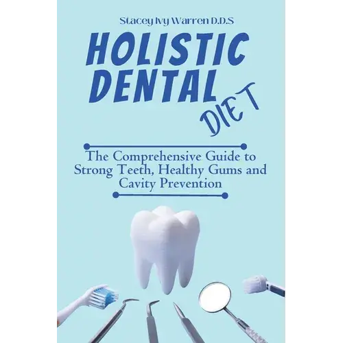 Holistic Dental Diet: The Comprehensive Guide To Strong Teeth, Healthy Gums And Cavity Prevention - Paperback 1
