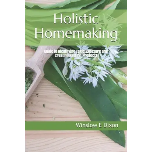 Holistic Homemaking: Guide To Identifying Toxic Exposure And Creating Natural Products - Paperback 1