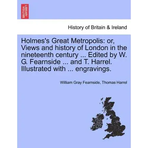 Holmes's Great Metropolis: Or, Views And History Of London In The Nineteenth Century ... Edited By W. G. Fearnside ... And T. Harrel. Illustrated - Paperback 1