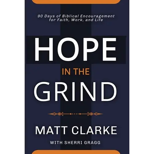 Hope In The Grind: 90 Days Of Biblical Encouragement For Faith, Work And Life - Hardcover 1