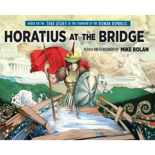 Horatius At The Bridge: Based On The True Story Of The Founding Of The Roman Republic - Hardcover 1
