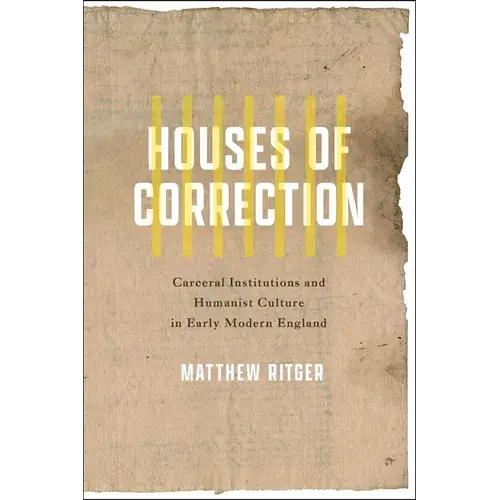 Houses Of Correction: Carceral Institutions And Humanist Culture In Early Modern England - Hardcover 1