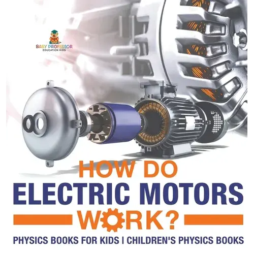 How Do Electric Motors Work? Physics Books For Kids Children's Physics Books - Hardcover 1
