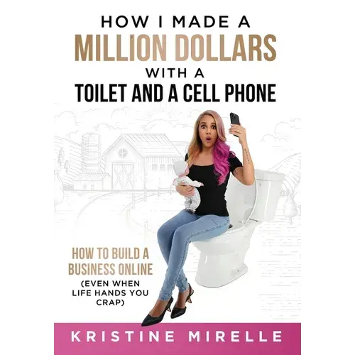 How I Made A Million Dollars With A Toilet And A Cell Phone: How To Build A Business Online (Even When Life Hands You Crap) - Hardcover 1