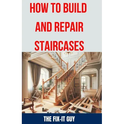 How To Build And Repair Staircases: Step-By-Step Instructions, Expert Tips, And Troubleshooting For Railings, Balusters, Treads, Risers, And More - Paperback 1