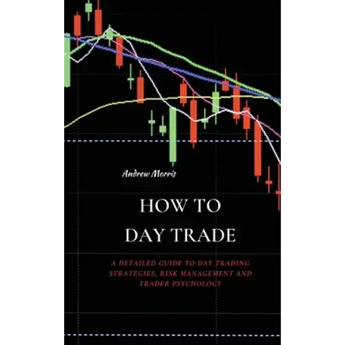 How To Day Trade: A Detailed Guide To Day Trading Strategies, Risk Management And Trader Psychology - Hardcover 1