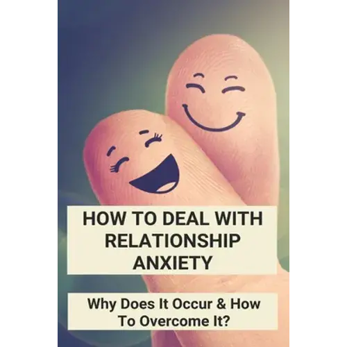 How To Deal With Relationship Anxiety: Why Does It Occur & How To Overcome It?: Anxiety In Relationships Book - Paperback 1