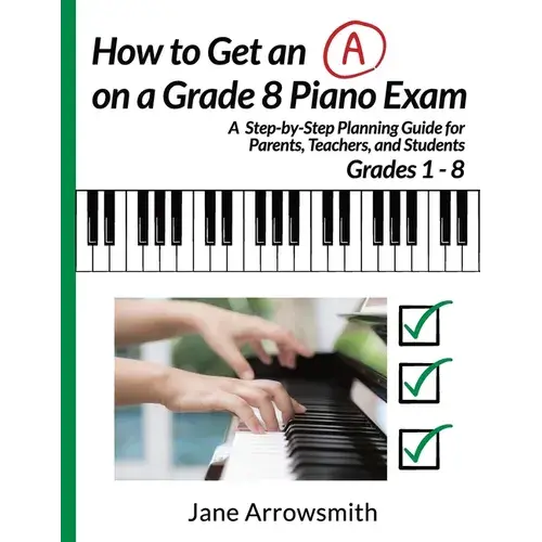 How To Get An "A" On A Grade 8 Piano Exam: A Step-By-Step Planning Guide For Parents, Teachers And Students Grade 1 - 8 - Paperback 1