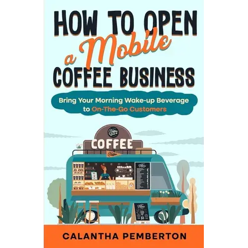 How To Open A Mobile Coffee Business: Bring Your Morning Wake-Up Beverage To On-The-Go Customers - Paperback 1