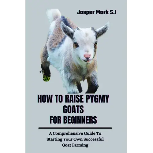How To Raise Pygmy Goats For Beginners: A Comprehensive Guide To Starting Your Own Successful Goat Farming - Paperback 1