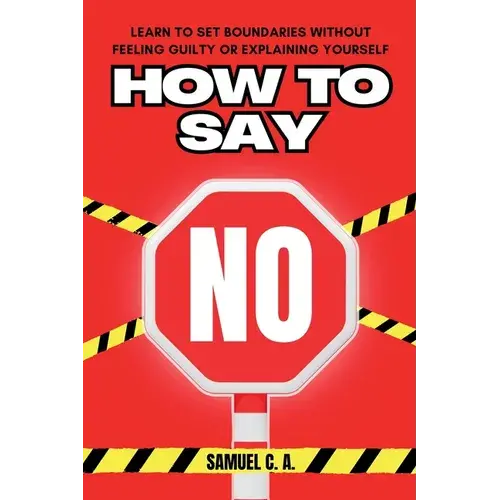 How To Say No: Learn To Set Boundaries Without Feeling Guilty Or Explaining Yourself - Paperback 1