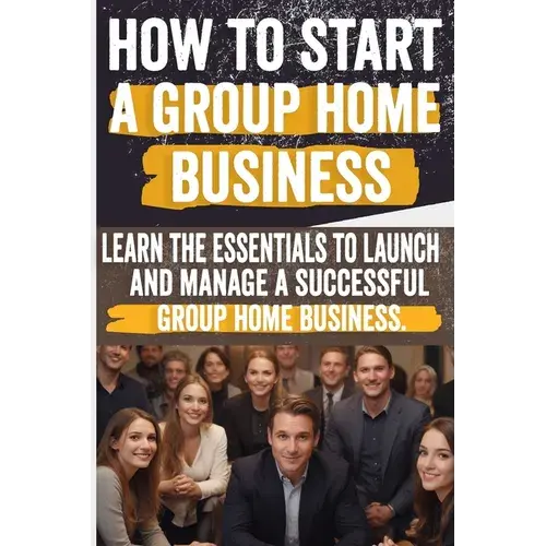 How To Start A Group Home Business: Legal Requirements, Business Planning, Staffing, Funding, And Operational Excellence - Ensure Compliance And Quali - Paperback 1