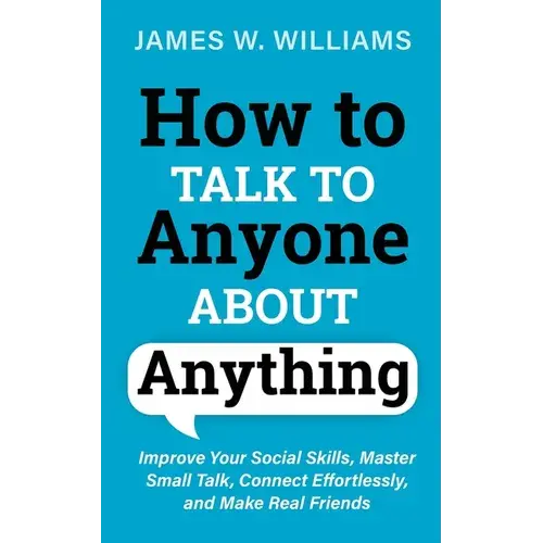 How To Talk To Anyone About Anything: Improve Your Social Skills, Master Small Talk, Connect Effortlessly, And Make Real Friends - Paperback 1