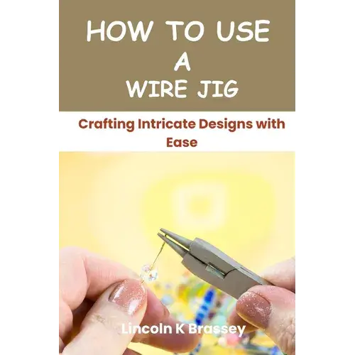How To Use A Wire Jig: Crafting Intricate Designs With Ease - Paperback 1