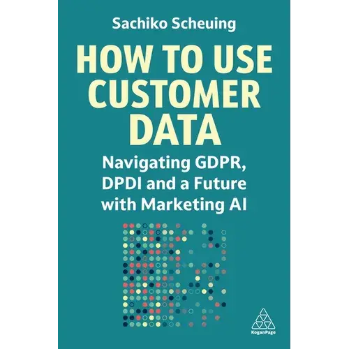 How To Use Customer Data: Navigating Gdpr, Dpdi And A Future With Marketing Ai - Paperback 1