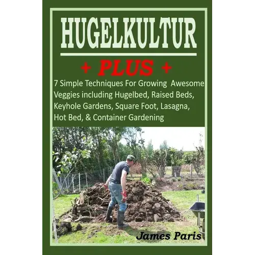 Hugelkultur Plus - 7 Simple Techniques For Growing Awesome Veggies Including Hugelbed, Raised Beds, Keyhole Gardens, Square Foot, Lasagna, Hot Bed, & - Paperback 1