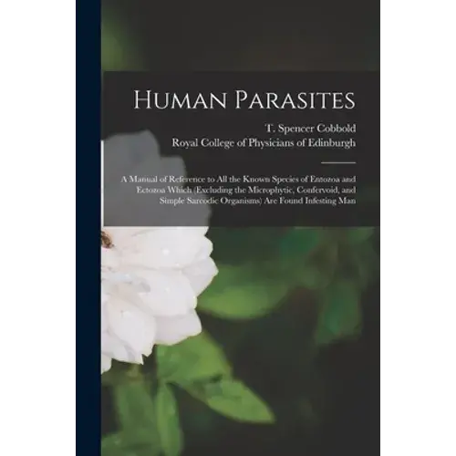 Human Parasites: A Manual Of Reference To All The Known Species Of Entozoa And Ectozoa Which (Excluding The Microphytic, Confervoid, An - Paperback 1