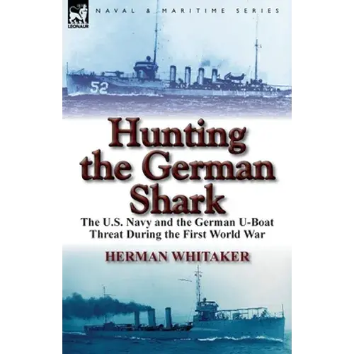 Hunting The German Shark: The U.S. Navy And The German U-Boat Threat During The First World War - Paperback 1