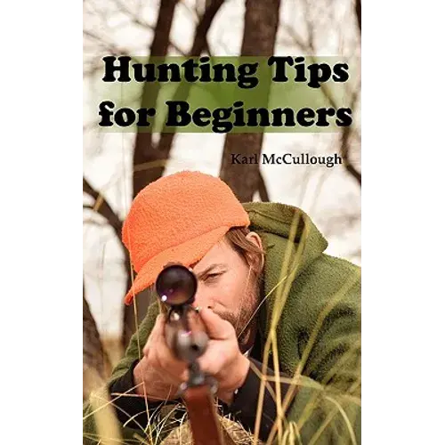 Hunting Tips For Beginners: All About Hunting Strategies, Safety, Weapons, Trip Planning And More. - Paperback 1