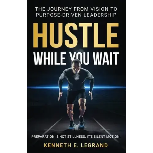 Hustle While You Wait: The Journey From Vision To Purpose-Driven Leadership - Paperback 1