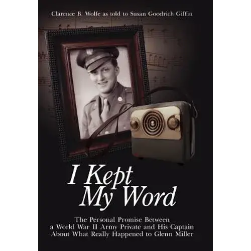 I Kept My Word: The Personal Promise Between A World War Ii Army Private And His Captain About What Really Happened To Glenn Miller - Hardcover 1