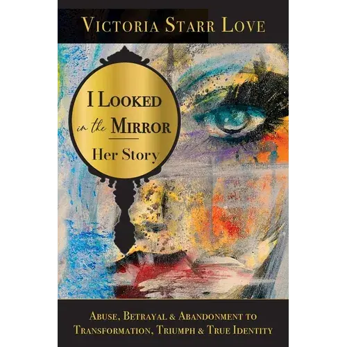 I Looked In The Mirror: Her Story: Abuse, Betrayal & Abandonment To Transformation, Triumph & True Identity - Paperback 1
