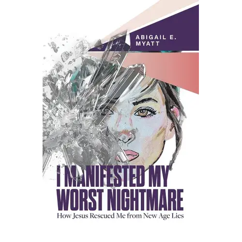 I Manifested My Worst Nightmare: How Jesus Rescued Me From New Age Lies - Paperback 1