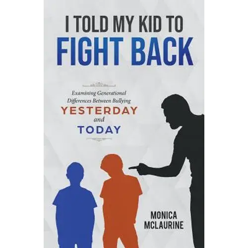 I Told My Kid To Fight Back: Examining Generational Differences Between Between Bullying Yesterday And Today - Paperback 1