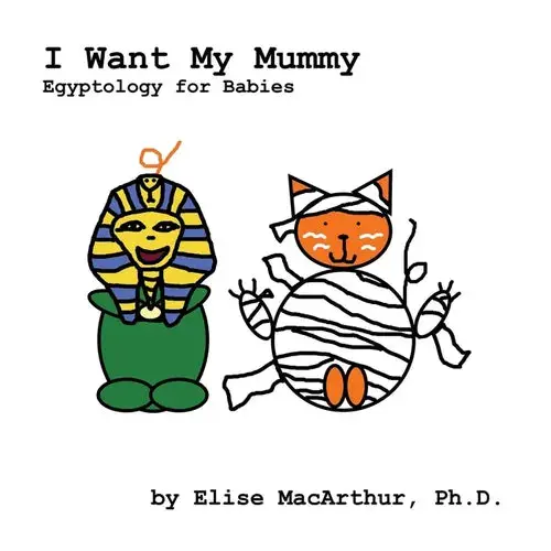 I Want My Mummy: Egyptology For Babies - Paperback 1
