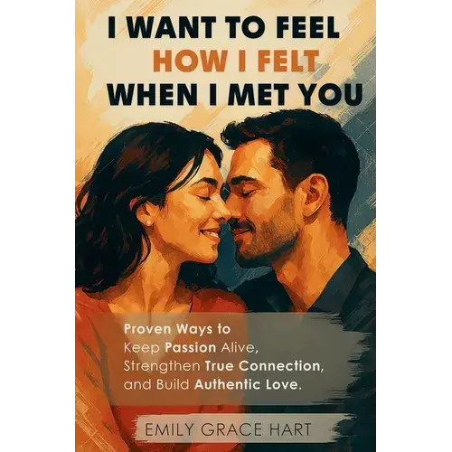 I Want To Feel How I Felt When I Met You: Proven Ways To Keep Passion Alive, Strengthen True Connection, And Build Authentic Love-The Healthy Relation - Paperback 1