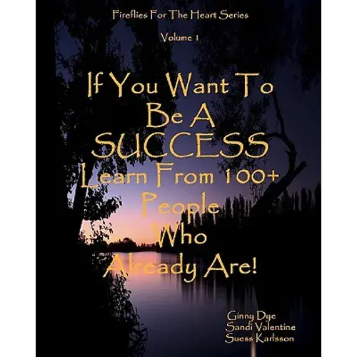 If You Want To Be A Success Learn From 100+ People Who Already Are!: Fireflies For The Heart Series - Paperback 1