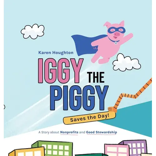 Iggy The Piggy Saves The Day: A Story About Nonprofits And Good Stewardship - Hardcover 1