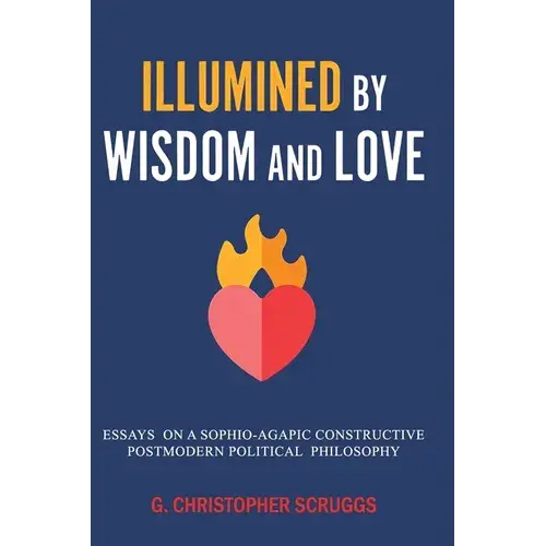 Illumined By Wisdom And Love: Essays On A Sophio-Agapic Constructive Postmodern Political Philosophy - Paperback 1