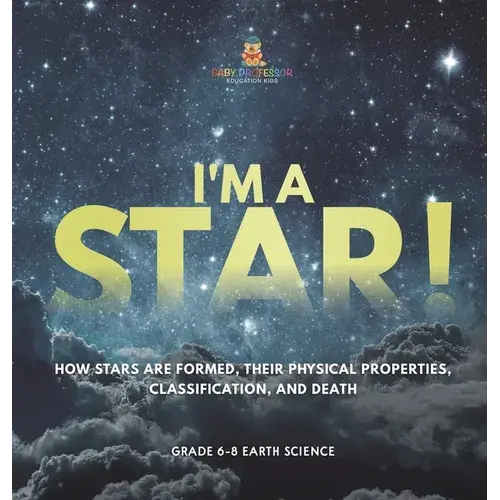 I'm A Star! How Stars Are Formed, Their Physical Properties, Classification, And Death Grade 6-8 Earth Science - Hardcover 1