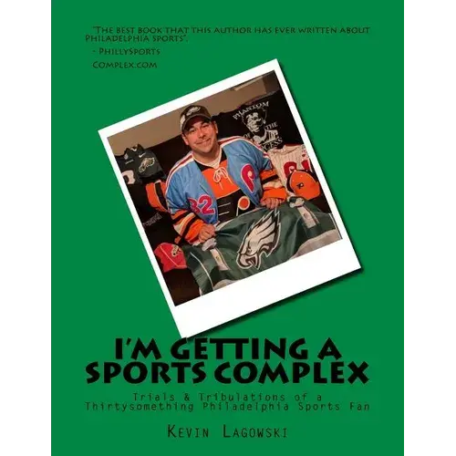 I'm Getting A Sports Complex: Trials & Tribulations Of A Thirtysomething Philadelphia Sports Fan - Paperback 1