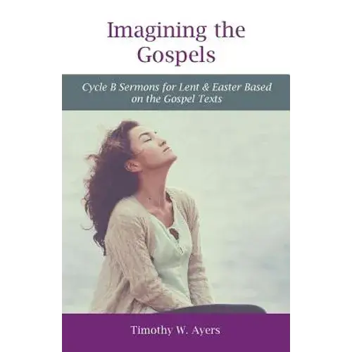 Imagining The Gospels: Cycle B Sermons For Lent & Easter Based On The Gospel Texts - Paperback 1