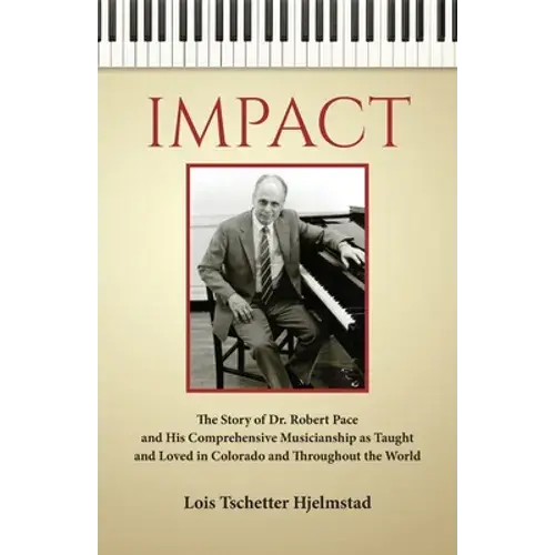 Impact: The Story Of Dr. Robert Pace And His Comprehensive Musicianship As Taught And Loved In Colorado And Throughout The Wor - Paperback 1