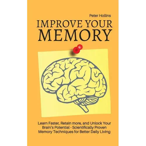 Improve Your Memory - Learn Faster, Retain More, And Unlock Your Brain's Potential - 17 Scientifically Proven Memory Techniques For Better Daily Livin - Paperback 1