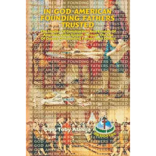In God American Founding Fathers Trusted: The Studies Of Construction And Erosion Of American Value System Through The Use Of Quotes Of Founding Fathe - Paperback 1