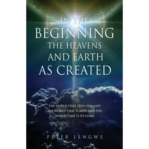 In The Beginning The Heavens And Earth As Created: The World That Then Was And The World That Is Now And The World That Is To Come - Paperback 1