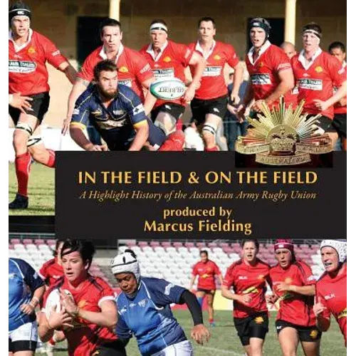 In The Field And On The Field: A Highlight History Of The Australian Army Rugby Union - Hardcover 1