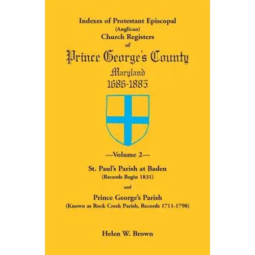 Indexes Of Protestant Episcopal (Anglican) Church Registers Of Prince George's County, 1686-1885. Volume 2: St. Paul's Parish At Baden (Records Begin - Paperback 1