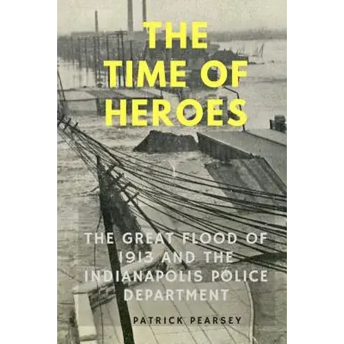 Indianapolis: The Time Of Heroes: The Great Flood Of 1913 And The Indianapolis Police Department - Paperback 1