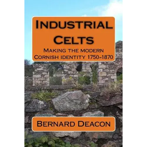 Industrial Celts: Making The Modern Cornish Identity, 1750-1870 - Paperback 1