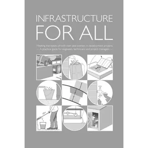 Infrastructure For All: Meeting The Needs Of Both Men And Women In Development Projects - A Practical Guide For Engineers, Technicians And Project Man - Paperback 1