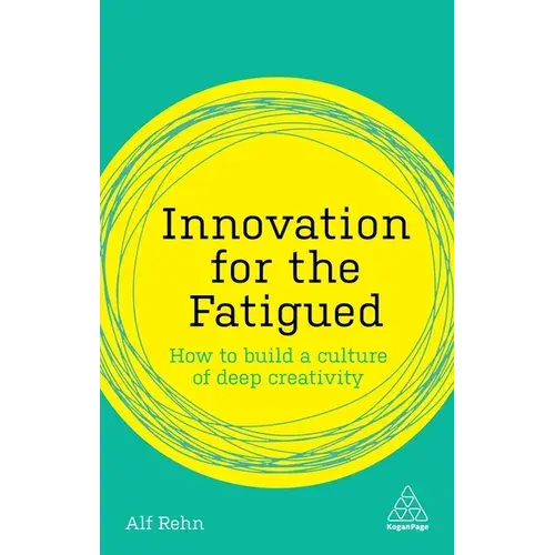 Innovation For The Fatigued: How To Build A Culture Of Deep Creativity - Hardcover 1